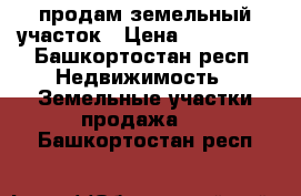 продам земельный участок › Цена ­ 100 000 - Башкортостан респ. Недвижимость » Земельные участки продажа   . Башкортостан респ.